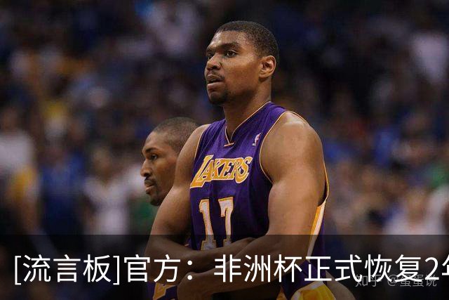 [流言板]官方：非洲杯正式恢复2年1届，27、28、31、33年将举办赛事